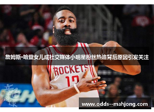 詹姆斯·哈登女儿成社交媒体小明星粉丝热追背后原因引发关注