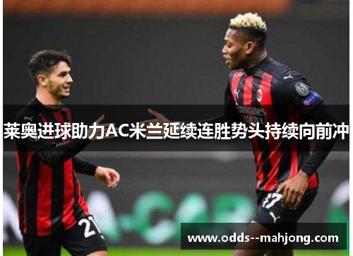 莱奥进球助力AC米兰延续连胜势头持续向前冲