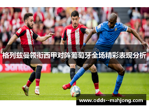 格列兹曼领衔西甲对阵葡萄牙全场精彩表现分析