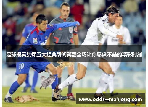 足球搞笑集锦五大经典瞬间笑翻全场让你忍俊不禁的精彩时刻