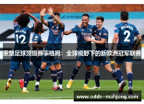 重塑足球顶级赛事格局：全球视野下的新欧洲冠军联赛