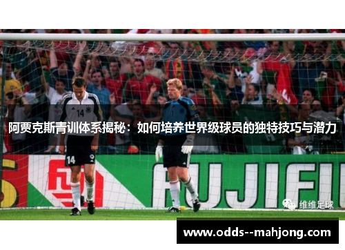 阿贾克斯青训体系揭秘：如何培养世界级球员的独特技巧与潜力