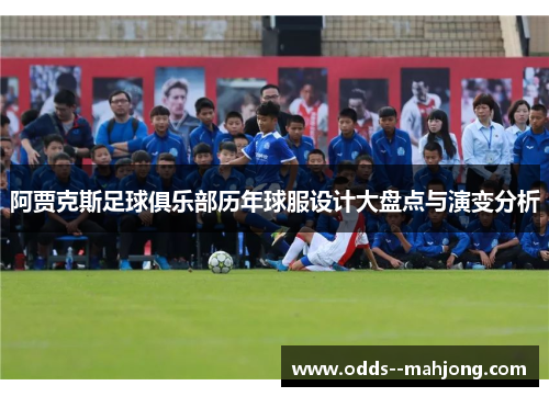 阿贾克斯足球俱乐部历年球服设计大盘点与演变分析