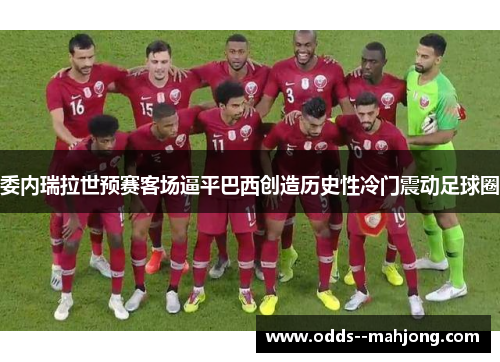 委内瑞拉世预赛客场逼平巴西创造历史性冷门震动足球圈 委内瑞拉世预赛客场逼平巴西创造历史性冷门震动足球圈