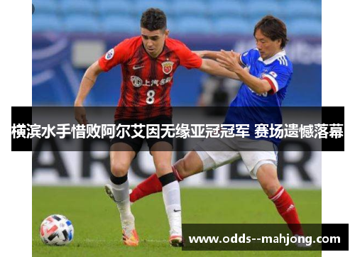 横滨水手惜败阿尔艾因无缘亚冠冠军 赛场遗憾落幕