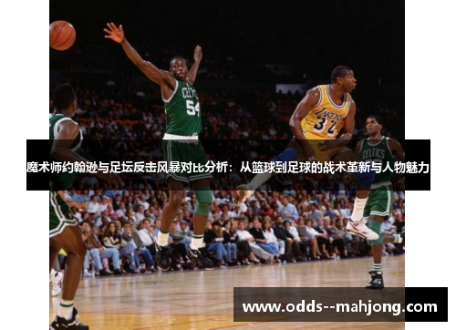 魔术师约翰逊与足坛反击风暴对比分析：从篮球到足球的战术革新与人物魅力