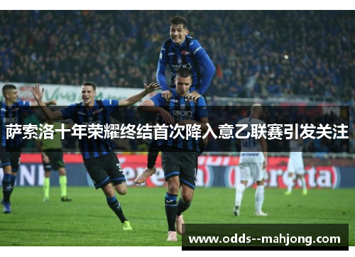萨索洛十年荣耀终结首次降入意乙联赛引发关注