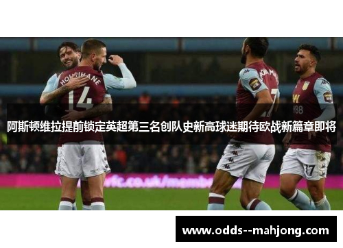 阿斯顿维拉提前锁定英超第三名创队史新高球迷期待欧战新篇章即将 阿斯顿维拉提前锁定英超第三名创队史新高球迷期待欧战新篇章即将