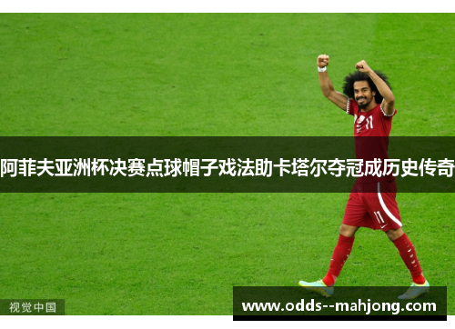 阿菲夫亚洲杯决赛点球帽子戏法助卡塔尔夺冠成历史传奇 阿菲夫亚洲杯决赛点球帽子戏法助卡塔尔夺冠成历史传奇