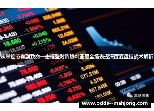 从掌控节奏到致命一击福登对阵热刺亚冠全场表现深度复盘技战术解析 从掌控节奏到致命一击福登对阵热刺亚冠全场表现深度复盘技战术解析