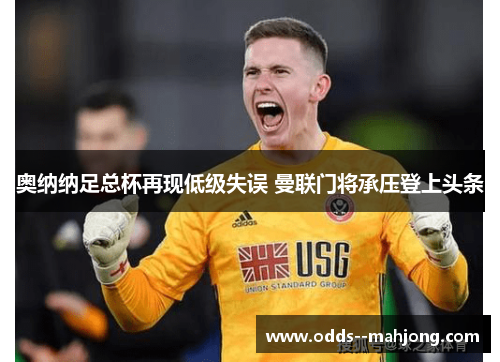 奥纳纳足总杯再现低级失误 曼联门将承压登上头条 奥纳纳足总杯再现低级失误 曼联门将承压登上头条
