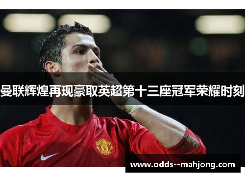 曼联辉煌再现豪取英超第十三座冠军荣耀时刻