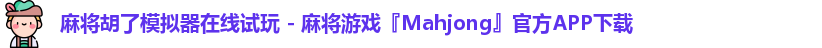 麻将胡了模拟器在线试玩 - 麻将游戏『Mahjong』官方APP下载
